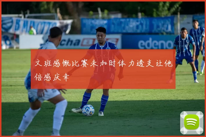 文班感慨比赛未加时体力透支让他倍感庆幸