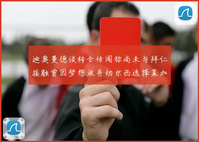 迪奥曼德谈转会传闻称尚未与拜仁接触曾因梦想放弃切尔西选择莱加内斯