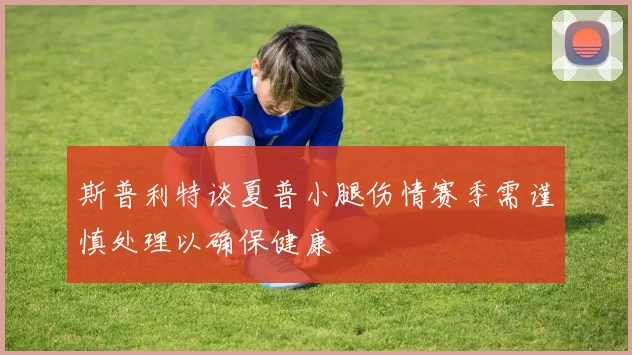斯普利特谈夏普小腿伤情赛季需谨慎处理以确保健康